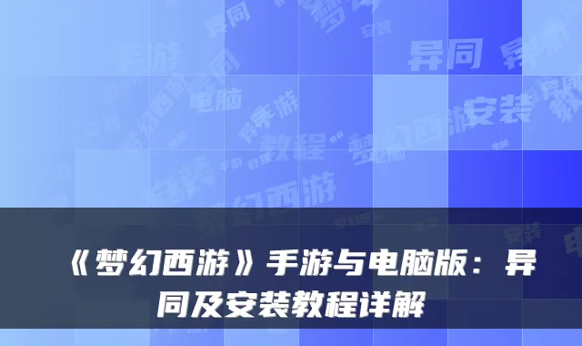 《梦幻西游》手游与电脑版:异同及安装教程详解