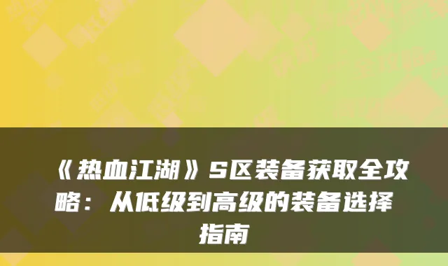 《热血江湖》S区装备获取全攻略：从低级到高级的装备选择指南