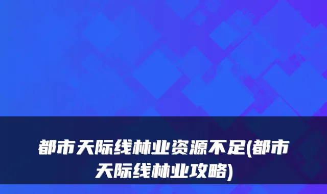 都市天际线林业资源不足(都市天际线林业攻略)