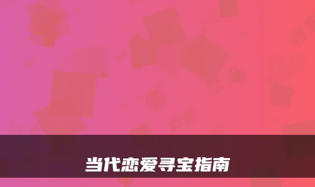 当代恋爱寻宝指南