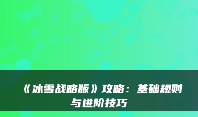 《冰雪战略版》攻略：基础规则与进阶技巧