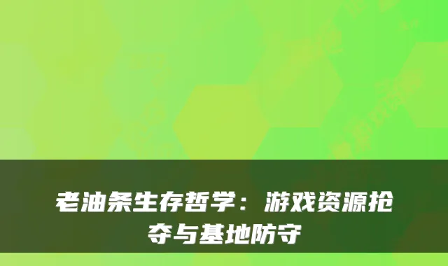 老油条生存哲学:游戏资源抢夺与基地防守