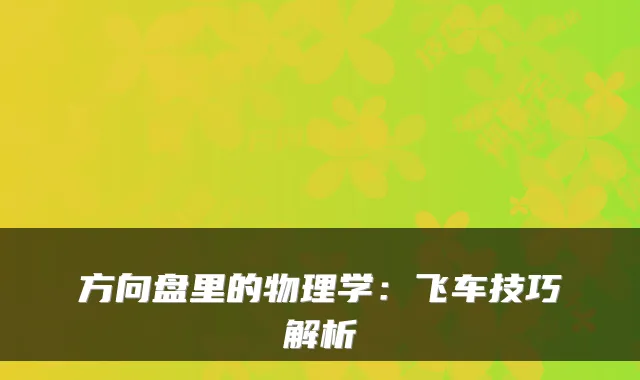 方向盘里的物理学:飞车技巧解析