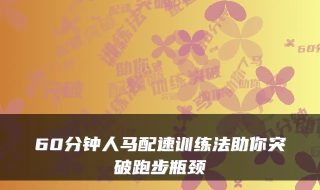 60分钟人马配速训练法助你突破跑步瓶颈
