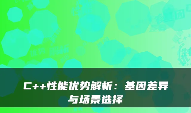 C++性能优势解析:基因差异与场景选择