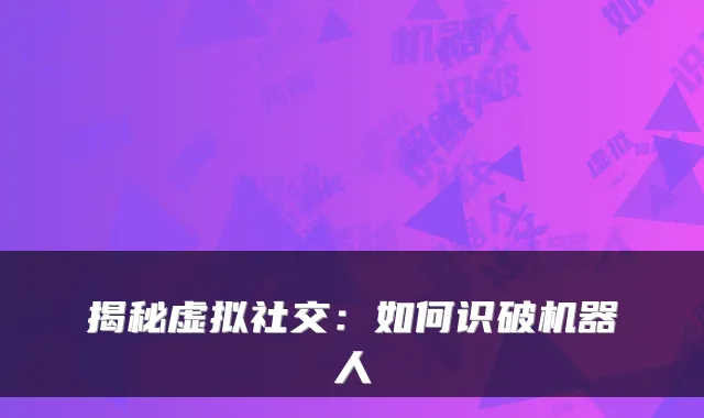 揭秘虚拟社交：如何识破机器人