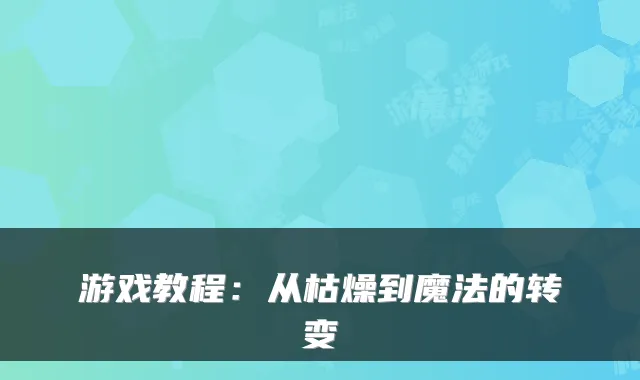 游戏教程：从枯燥到魔法的转变