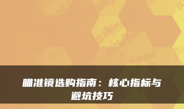 瞄准镜选购指南：核心指标与避坑技巧
