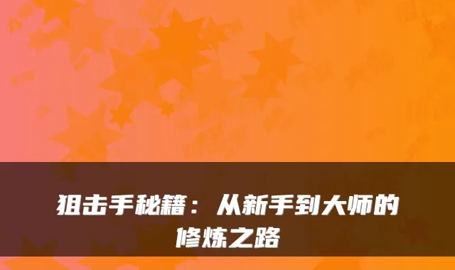 狙击手秘籍：从新手到大师的修炼之路