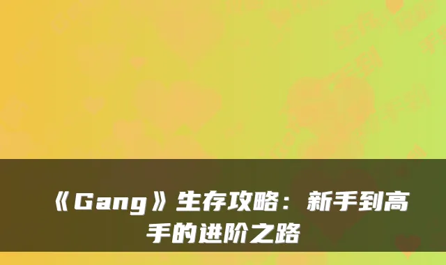 《Gang》生存攻略：新手到高手的进阶之路