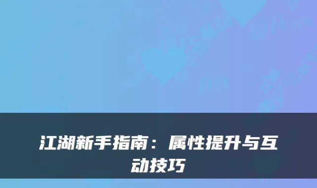 江湖新手指南：属性提升与互动技巧