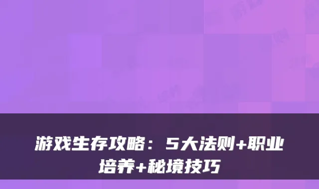 游戏生存攻略：5大法则+职业培养+秘境技巧