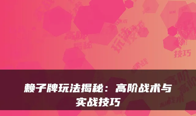 赖子牌玩法揭秘：高阶战术与实战技巧