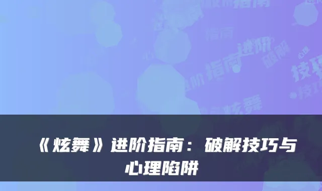 《炫舞》进阶指南：破解技巧与心理陷阱