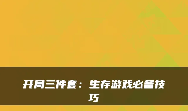 开局三件套:生存游戏必备技巧