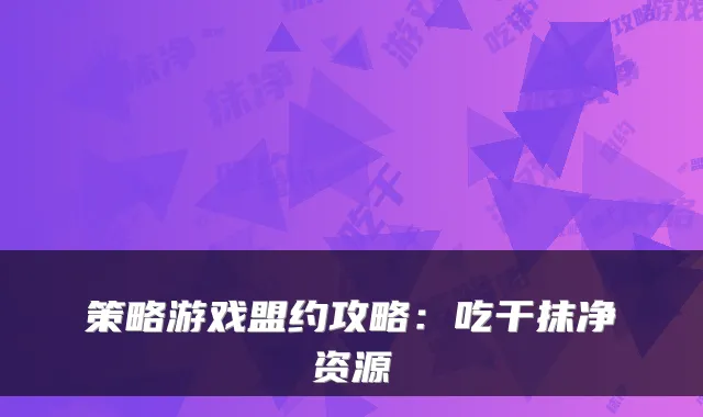 策略游戏盟约攻略:吃干抹净资源