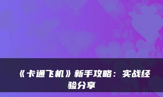 《卡通飞机》新手攻略：实战经验分享