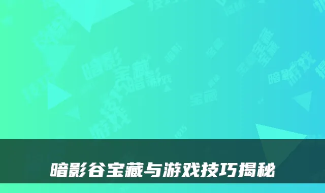 暗影谷宝藏与游戏技巧揭秘