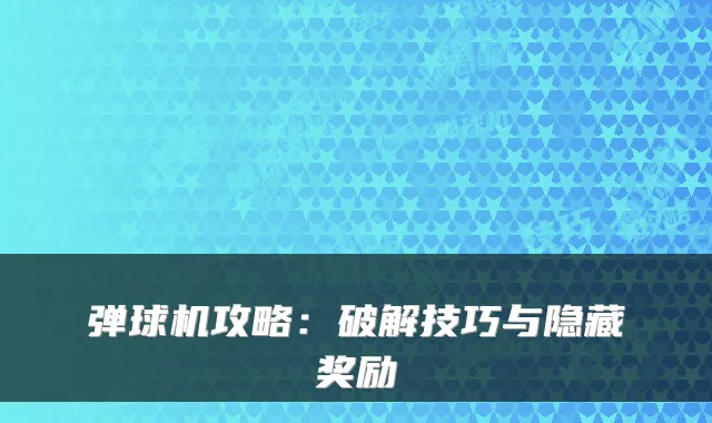 弹球机攻略：破解技巧与隐藏奖励