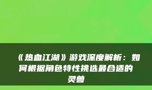 《热血江湖》游戏深度解析：如何根据角色特性挑选合适的灵兽