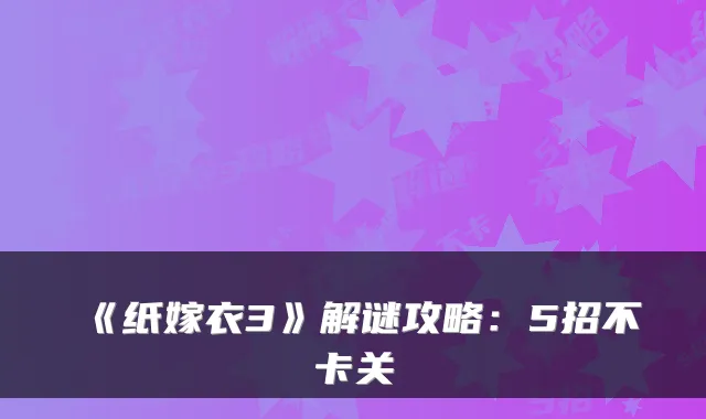 《纸嫁衣3》解谜攻略：5招不卡关