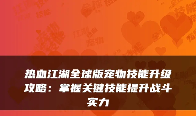 热血江湖全球版宠物技能升级攻略:掌握关键技能提升战斗实力