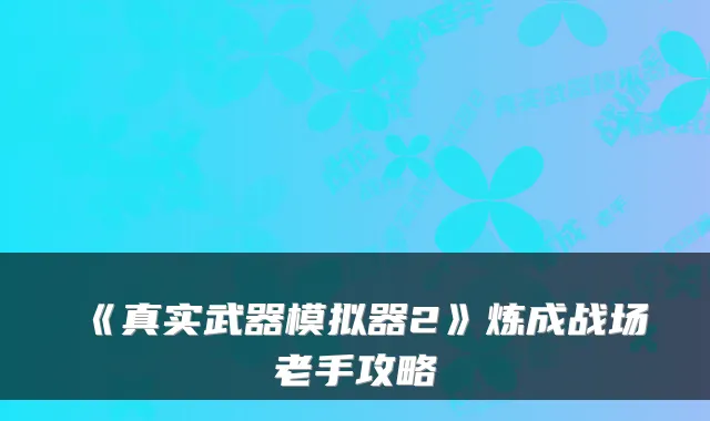 《真实武器模拟器2》炼成战场老手攻略