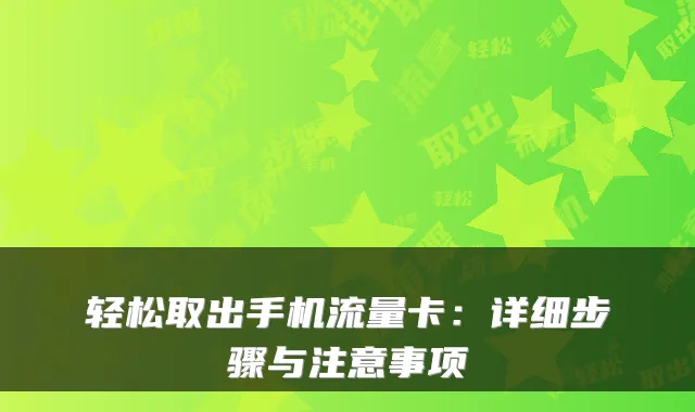 轻松取出手机流量卡:详细步骤与注意事项