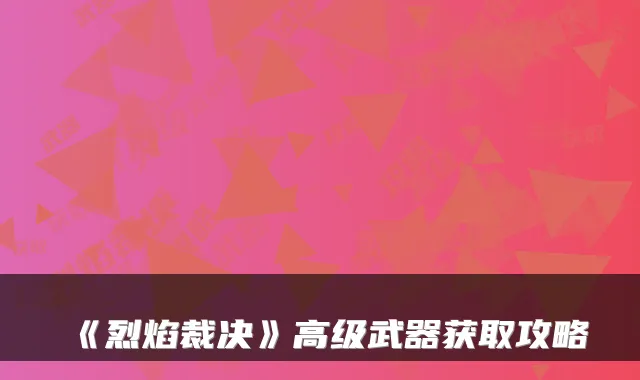 《烈焰裁决》高级武器获取攻略