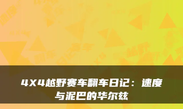 4X4越野赛车翻车日记：速度与泥巴的华尔兹