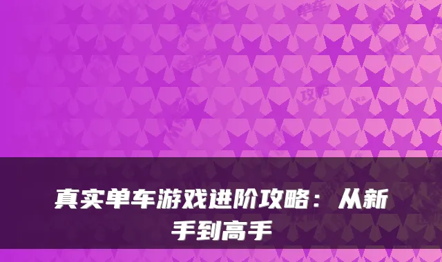 真实单车游戏进阶攻略：从新手到高手