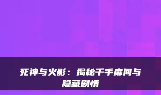 死神与火影：揭秘千手扉间与隐藏剧情