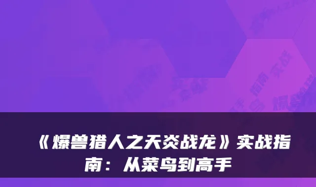《爆兽猎人之天炎战龙》实战指南：从菜鸟到高手