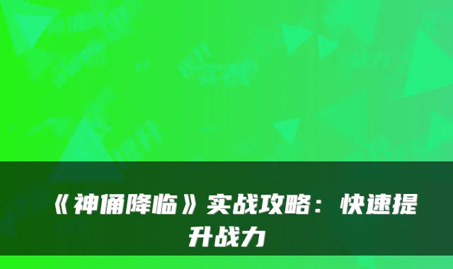 《神俑降临》实战攻略：快速提升战力