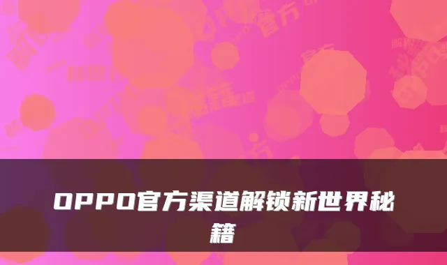 OPPO官方渠道解锁新世界秘籍