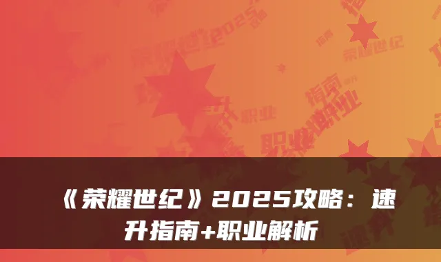 《荣耀世纪》2025攻略：速升指南+职业解析