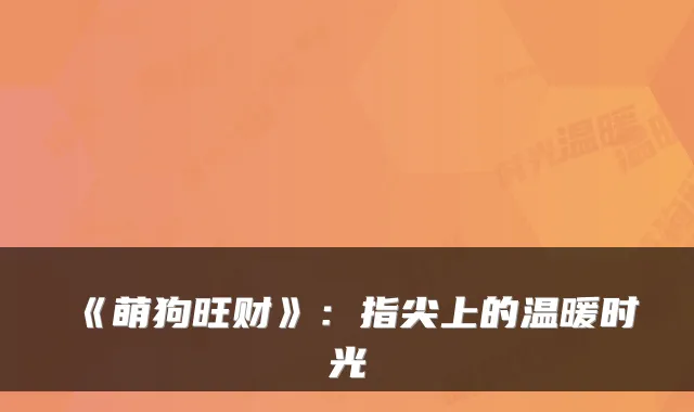 《萌狗旺财》：指尖上的温暖时光