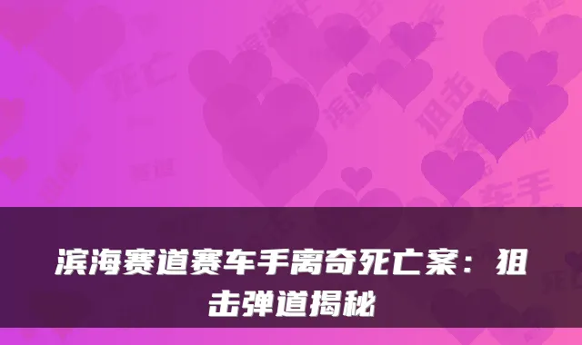 滨海赛道赛车手离奇死亡案：狙击弹道揭秘