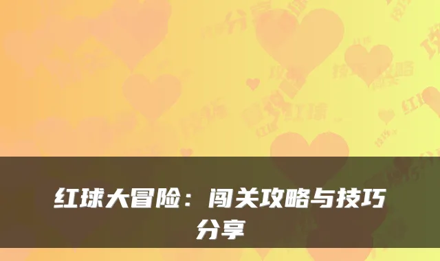红球大冒险：闯关攻略与技巧分享