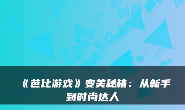 《芭比游戏》变美秘籍：从新手到时尚达人