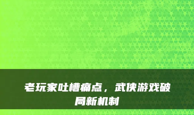 老玩家吐槽痛点，武侠游戏破局新机制
