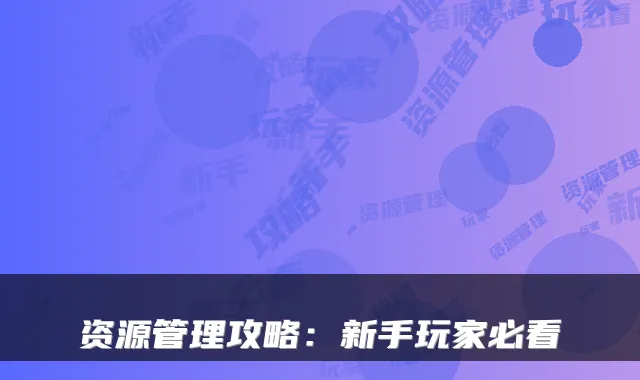 资源管理攻略：新手玩家必看