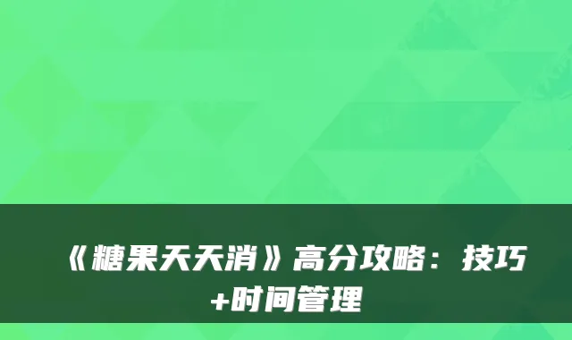 《糖果天天消》高分攻略：技巧+时间管理
