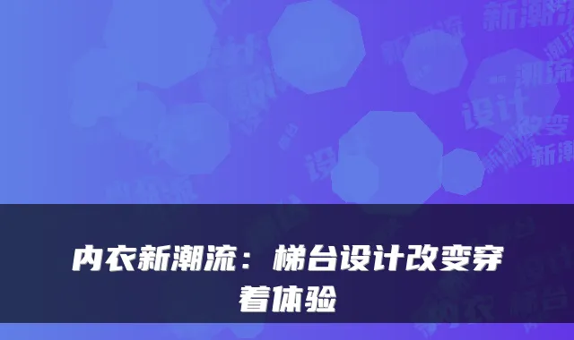 内衣新潮流:梯台设计改变穿着体验
