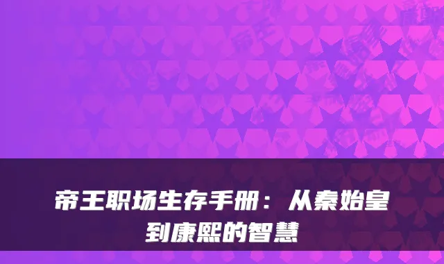 帝王职场生存手册:从秦始皇到康熙的智慧