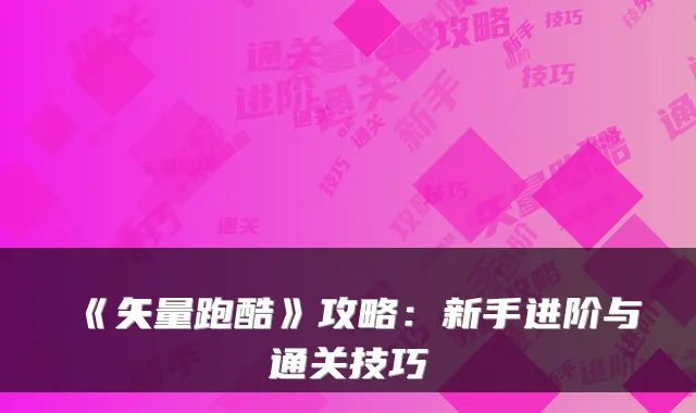 《矢量跑酷》攻略：新手进阶与通关技巧