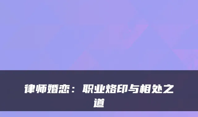 律师婚恋：职业烙印与相处之道