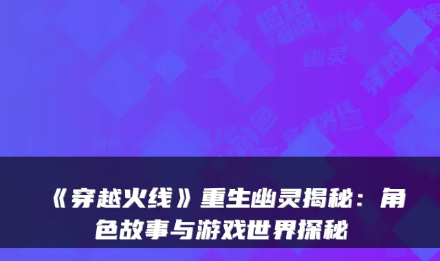 《穿越火线》重生幽灵揭秘:角色故事与游戏世界探秘