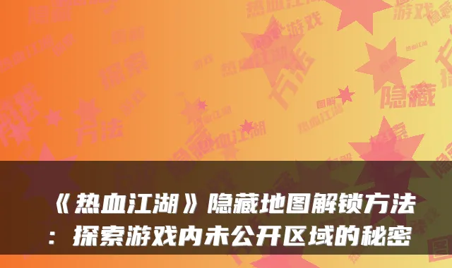 《热血江湖》隐藏地图解锁方法：探索游戏内未公开区域的秘密