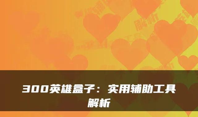 300英雄盒子：实用辅助工具解析